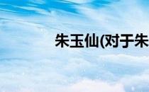朱玉仙(对于朱玉仙简单介绍)