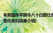 朱熙载作平阴令八十日致仕而归(对于朱熙载作平阴令八十日致仕而归简单介绍)