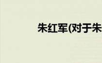 朱红军(对于朱红军简单介绍)