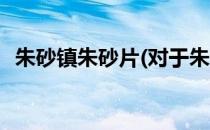 朱砂镇朱砂片(对于朱砂镇朱砂片简单介绍)