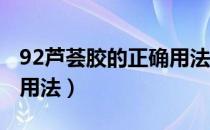 92芦荟胶的正确用法用量（92 芦荟胶的正确用法）