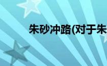 朱砂冲路(对于朱砂冲路简单介绍)