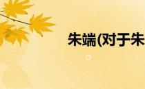朱端(对于朱端简单介绍)