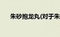 朱砂抱龙丸(对于朱砂抱龙丸简单介绍)
