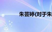 朱芸婷(对于朱芸婷简单介绍)