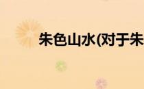 朱色山水(对于朱色山水简单介绍)