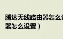 腾达无线路由器怎么设置网络（腾达无线路由器怎么设置）