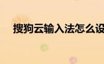 搜狗云输入法怎么设置（搜狗云输入法）