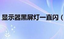 显示器黑屏灯一直闪（显示器黑屏指示灯亮）