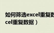 如何筛选excel重复数据的内容（如何筛选excel重复数据）