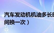 汽车发动机机油多长时间换一次（机油多长时间换一次）