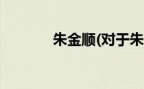 朱金顺(对于朱金顺简单介绍)