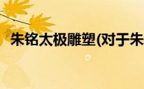 朱铭太极雕塑(对于朱铭太极雕塑简单介绍)
