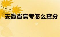 安徽省高考怎么查分（安徽高考如何查分）