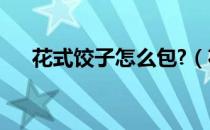 花式饺子怎么包?（花式饺子包法图解）