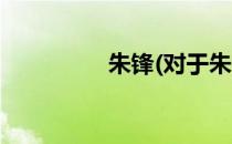 朱锋(对于朱锋简单介绍)