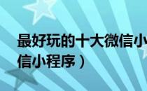 最好玩的十大微信小程序（最好玩的10个微信小程序）
