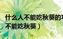 什么人不能吃秋葵的功效与作用（什么人千万不能吃秋葵）