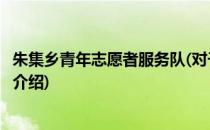 朱集乡青年志愿者服务队(对于朱集乡青年志愿者服务队简单介绍)