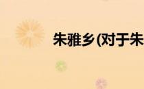 朱雅乡(对于朱雅乡简单介绍)