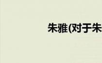 朱雅(对于朱雅简单介绍)