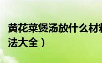 黄花菜煲汤放什么材料最好（黄花菜煲汤的做法大全）