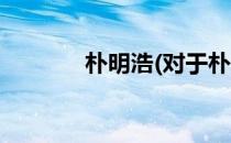 朴明浩(对于朴明浩简单介绍)
