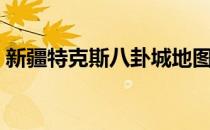 新疆特克斯八卦城地图（新疆特克斯八卦城）