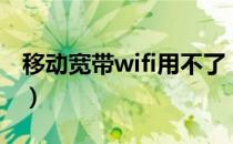 移动宽带wifi用不了（移动宽带wifi上不了网）