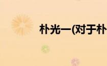 朴光一(对于朴光一简单介绍)