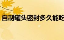 自制罐头密封多久能吃（自制罐头怎么密封）