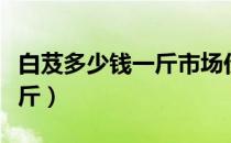 白芨多少钱一斤市场价（白芨价格是多少钱一斤）