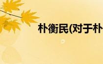 朴衡民(对于朴衡民简单介绍)
