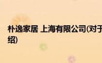 朴逸家居 上海有限公司(对于朴逸家居 上海有限公司简单介绍)