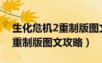 生化危机2重制版图文攻略汇总（生化危机2重制版图文攻略）