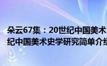 朵云67集：20世纪中国美术史学研究(对于朵云67集：20世纪中国美术史学研究简单介绍)