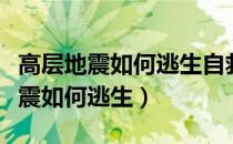 高层地震如何逃生自救方法视频讲解（高层地震如何逃生）