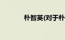 朴智英(对于朴智英简单介绍)