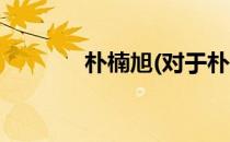 朴楠旭(对于朴楠旭简单介绍)