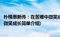朴槿惠新传：在苦难中微笑成长(对于朴槿惠新传：在苦难中微笑成长简单介绍)