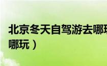 北京冬天自驾游去哪玩好（北京冬天自驾游去哪玩）