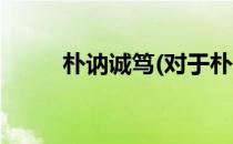 朴讷诚笃(对于朴讷诚笃简单介绍)