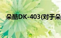 朵酷DK-403(对于朵酷DK-403简单介绍)