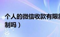 个人的微信收款有限额吗（个人微信收款有限制吗）