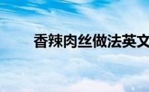 香辣肉丝做法英文（香辣肉丝做法）