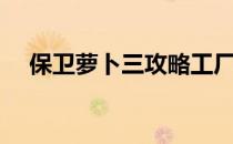 保卫萝卜三攻略工厂（保卫萝卜三攻略）