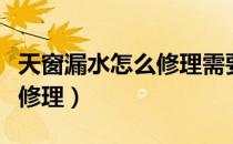 天窗漏水怎么修理需要多少钱（天窗漏水怎么修理）