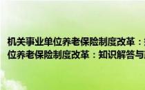 机关事业单位养老保险制度改革：知识解答与政策解读(对于机关事业单位养老保险制度改革：知识解答与政策解读简单介绍)