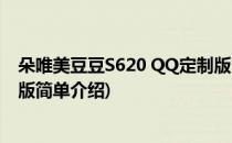 朵唯美豆豆S620 QQ定制版(对于朵唯美豆豆S620 QQ定制版简单介绍)