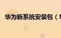 华为新系统安装包（华为系统安装包下载）